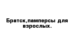 Братск,памперсы для взрослых.